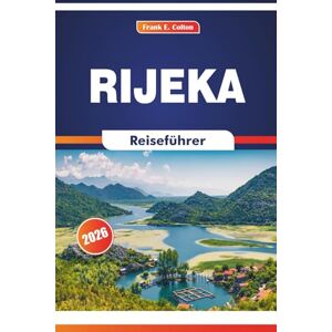 COLTON, FRANK E. Rijeka Reiseführer 2026: Erkundung der maritimen Kultur, des Marktes, der lokalen Gerichte, der Kunst und der Geschichte in einer Hafenstadt an der nördlichen Adria COLTON, FRANK E. Rijeka Reiseführer 2026: Erkundung der maritimen Kultur, des Marktes, der lokalen Gerichte, der Kunst und der Geschichte in einer Hafenstadt an der nördlichen Adria