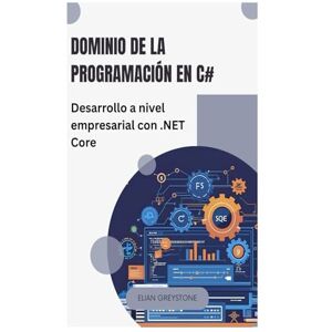 Greystone, Elian Dominio de la programación en C#: Desarrollo a nivel empresarial con .NET Core Greystone, Elian Dominio de la programación en C#: Desarrollo a nivel empresarial con .NET Core