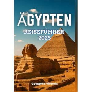 Victoria, Georgena Ägypten Reiseführer 2025: Ein umfassendes Handbuch für eine Reise durch Ägyptens reiche Geschichte, lebendige Kultur und atemberaubende Landschaften Victoria, Georgena Ägypten Reiseführer 2025: Ein umfassendes Handbuch für eine Reise durch Ägyptens reiche Geschichte, lebendige Kultur und atemberaubende Landschaften