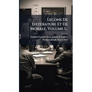 Noël, François-Joseph-Michel Leçons De LittÃ(c)rature Et De Morale, Volume 1... Noël, François-Joseph-Michel Leçons De LittÃ(c)rature Et De Morale, Volume 1...