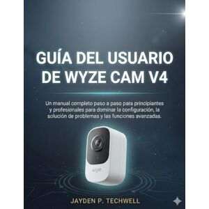 Techwell, Jayden P. GUÍA DEL USUARIO DE WYZE CAM V4: Un manual completo paso a paso para principiantes y profesionales para dominar la configuración, la solución de problemas y las funciones avanzadas. Techwell, Jayden P. GUÍA DEL USUARIO DE WYZE CAM V4: Un manual completo paso a paso para principiantes y profesionales para dominar la configuración, la solución de problemas y las funciones avanzadas.