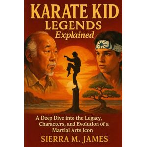 James, Sierra M. KARATE KID: LEGENDS Explained: A Deep Dive into the Legacy, Characters, and Evolution of a Martial Arts Icon James, Sierra M. KARATE KID: LEGENDS Explained: A Deep Dive into the Legacy, Characters, and Evolution of a Martial Arts Icon