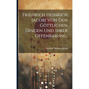 Jacobi, Friedrich Heinrich Friedrich Heinrich Jacobi von den göttlichen Dingen und ihrer Offenbarung. Jacobi, Friedrich Heinrich Friedrich Heinrich Jacobi von den göttlichen Dingen und ihrer Offenbarung.