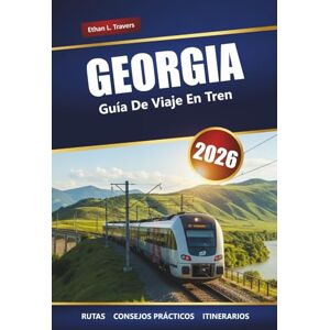 Travers, Ethan L. GEORGIA GUÍA DE VIAJES EN TREN 2026: Rutas panorámicas, información local, mapas y planificación de itinerarios a lo largo del Cáucaso Travers, Ethan L. GEORGIA GUÍA DE VIAJES EN TREN 2026: Rutas panorámicas, información local, mapas y planificación de itinerarios a lo largo del Cáucaso