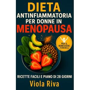 Riva, Viola DIETA ANTINFIAMMATORIA Per Donne In Menopausa: Ricette Facili, Diario Alimentare e Checklist per Combattere Gonfiore, Vampate, Stanchezza e Chili di Troppo in Modo Naturale Riva, Viola DIETA ANTINFIAMMATORIA Per Donne In Menopausa: Ricette Facili, Diario Alimentare e Checklist per Combattere Gonfiore, Vampate, Stanchezza e Chili di Troppo in Modo Naturale
