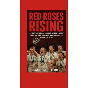BELLINI, ANTOINE Red Roses Rising: A Fierce History of England Women’s Rugby, Their Battles, Rivalries, and the Road to World Cup Glory BELLINI, ANTOINE Red Roses Rising: A Fierce History of England Women’s Rugby, Their Battles, Rivalries, and the Road to World Cup Glory