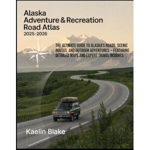 Blake, Kaelin ALASKA ADVENTURE & RECREATION ROAD ATLAS 2025-2026: The Ultimate Guide To Alaska’s Roads, Scenic Routes, And Outdoor Adventures — Featuring Detailed Maps And Expert Travel Insights Blake, Kaelin ALASKA ADVENTURE & RECREATION ROAD ATLAS 2025-2026: The Ultimate Guide To Alaska’s Roads, Scenic Routes, And Outdoor Adventures — Featuring Detailed Maps And Expert Travel Insights