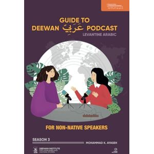 Ayaseh, Mr Mohammad K GUIDE TO DEEWAN ARABIC PODCAST (SEASON 3): Arabic for Non-Native Speakers: 1 Ayaseh, Mr Mohammad K GUIDE TO DEEWAN ARABIC PODCAST (SEASON 3): Arabic for Non-Native Speakers: 1
