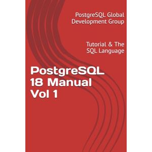 Global Development Group, PostgreSQL PostgreSQL 18 Manual Vol 1: Tutorial & The SQL Language Global Development Group, PostgreSQL PostgreSQL 18 Manual Vol 1: Tutorial & The SQL Language