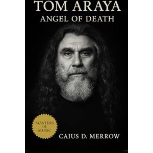 Merrow, Caius D. Tom Araya: Angel of Death: Thrash Metal History, Vocal Power, and the Discipline Behind Extreme Music Merrow, Caius D. Tom Araya: Angel of Death: Thrash Metal History, Vocal Power, and the Discipline Behind Extreme Music