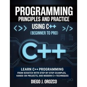 J. Orozco, Diego Programming: Principles and Practice Using C++ (Beginner to Pro): Learn C++ Programming from Scratch with Step-by-Step Examples, Hands-On Projects, and Modern C++ Techniques (C++ programming books) J. Orozco, Diego Programming: Principles and Practice Using C++ (Beginner to Pro): Learn C++ Programming from Scratch with Step-by-Step Examples, Hands-On Projects, and Modern C++ Techniques (C++ programming books)