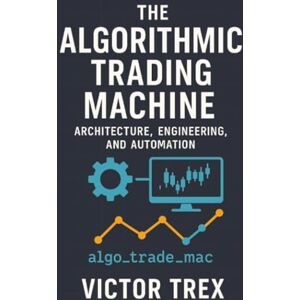 Trex, Victor The Algorithmic Trading Machine: Architecture, Engineering, and Automation (algo_trade_mac) Trex, Victor The Algorithmic Trading Machine: Architecture, Engineering, and Automation (algo_trade_mac)