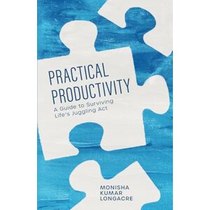 Longacre, Monisha Kumar Practical Productivity: A Guide to Surviving Life’s Juggling Act Longacre, Monisha Kumar Practical Productivity: A Guide to Surviving Life’s Juggling Act