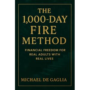 De Gaglia, Michael T The 1000-Day FIRE Method: Financial Freedom For Real Adults With Real Lives (De Gaglia Financial Wellness) De Gaglia, Michael T The 1000-Day FIRE Method: Financial Freedom For Real Adults With Real Lives (De Gaglia Financial Wellness)
