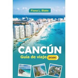 Blake, Fiona L. Cancún Guía De Viaje 2026: Explorando playas, festivales, vida nocturna, gastronomía, complejos turísticos y ruinas mayas en la península de Yucatán Blake, Fiona L. Cancún Guía De Viaje 2026: Explorando playas, festivales, vida nocturna, gastronomía, complejos turísticos y ruinas mayas en la península de Yucatán
