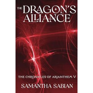 Sabian, Samantha The Dragon's Alliance: The Chronicles of Arianthem V: Volume 5 Sabian, Samantha The Dragon's Alliance: The Chronicles of Arianthem V: Volume 5