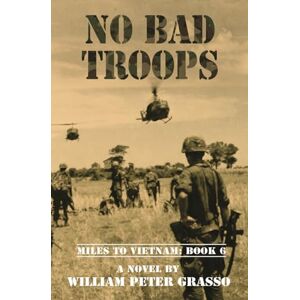 Grasso, William Peter NO BAD TROOPS (MILES TO VIETNAM) Grasso, William Peter NO BAD TROOPS (MILES TO VIETNAM)