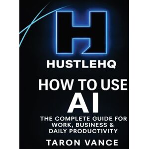 Vance, Taron HustleHQ: How to Use AI: The Complete Guide for Work, Business & Daily Productivity Vance, Taron HustleHQ: How to Use AI: The Complete Guide for Work, Business & Daily Productivity