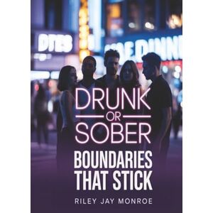 Monroe, Riley Jay Drunk or Sober: Boundaries That Stick: How to Own Your Intimacy, Communicate Consent, and Wake Up with Self-Respect (Even After Tequila) Monroe, Riley Jay Drunk or Sober: Boundaries That Stick: How to Own Your Intimacy, Communicate Consent, and Wake Up with Self-Respect (Even After Tequila)