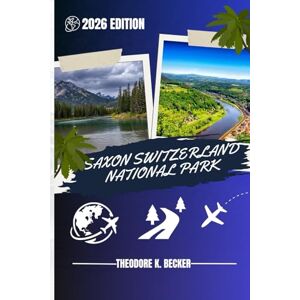 Becker SAXON SWITZERLAND NATIONAL PARK TRAVEL GUIDE: Discover Top Attractions, Outdoor Activities, Hidden Gems, and Day Trips For Adventurous Traveler Becker SAXON SWITZERLAND NATIONAL PARK TRAVEL GUIDE: Discover Top Attractions, Outdoor Activities, Hidden Gems, and Day Trips For Adventurous Traveler