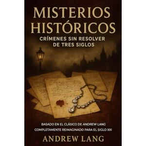 Lang, Andrew MISTERIOS HISTÓRICOS Crímenes Sin Resolver de Tres Siglos: Basado en el clásico de Andrew Lang Completamente reimaginado para el siglo XXI Lang, Andrew MISTERIOS HISTÓRICOS Crímenes Sin Resolver de Tres Siglos: Basado en el clásico de Andrew Lang Completamente reimaginado para el siglo XXI