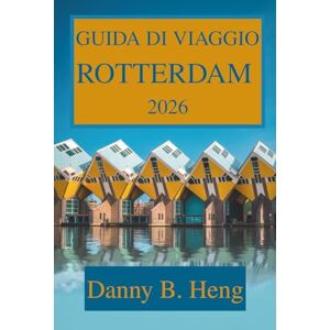 Heng, Danny B. GUIDA DI VIAGGI ROTTERDAM 2026: Scopri il cuore dell'Olanda moderna Heng, Danny B. GUIDA DI VIAGGI ROTTERDAM 2026: Scopri il cuore dell'Olanda moderna