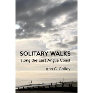 Colley, Ann C. Solitary Walks along the East Anglia Coast Colley, Ann C. Solitary Walks along the East Anglia Coast