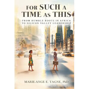 Tagne, Marie-Ange E For Such A Time As This: From Humble Roots in Africa to Silicon Valley Leadership Tagne, Marie-Ange E For Such A Time As This: From Humble Roots in Africa to Silicon Valley Leadership