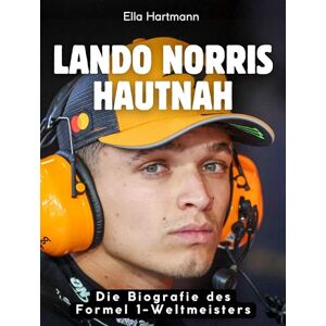 Hartmann, Ella Lando Norris hautnah: Die Biografie des Formel 1-Weltmeisters. Komplett in Farbe Hartmann, Ella Lando Norris hautnah: Die Biografie des Formel 1-Weltmeisters. Komplett in Farbe