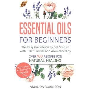 Robinson Essential Oils for Beginners: The Easy Guidebook to Get Started with Essential Oils and Aromatherapy Robinson Essential Oils for Beginners: The Easy Guidebook to Get Started with Essential Oils and Aromatherapy