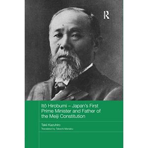 Kazuhiro, Takii Itō Hirobumi – Japan's First Prime Minister and Father of the Meiji Constitution (Routledge Studies in the Modern History of Asia) Kazuhiro, Takii Itō Hirobumi – Japan's First Prime Minister and Father of the Meiji Constitution (Routledge Studies in the Modern History of Asia)