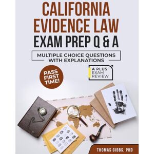 Gibbs PhD, Thomas CALIFORNIA EVIDENCE LAW EXAM PREP Q&A Gibbs PhD, Thomas CALIFORNIA EVIDENCE LAW EXAM PREP Q&A