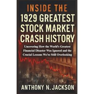 Jackson Inside the 1929 Greatest Stock Market Crash History: Uncovering How the World’s Greatest Financial Disaster Was Ignored and the Crucial Lessons We’re Still Overlooking Jackson Inside the 1929 Greatest Stock Market Crash History: Uncovering How the World’s Greatest Financial Disaster Was Ignored and the Crucial Lessons We’re Still Overlooking