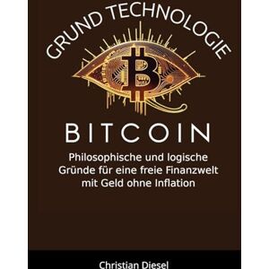 Diesel, Christian Grundtechnologie Bitcoin: Philosophische und logische Gründe für eine freie Finanzwelt mit Geld ohne Inflation Diesel, Christian Grundtechnologie Bitcoin: Philosophische und logische Gründe für eine freie Finanzwelt mit Geld ohne Inflation