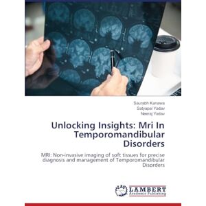 Kanawa, Saurabh Unlocking Insights: Mri In Temporomandibular Disorders: MRI: Non-invasive imaging of soft tissues for precise diagnosis and management of Temporomandibular Disorders Kanawa, Saurabh Unlocking Insights: Mri In Temporomandibular Disorders: MRI: Non-invasive imaging of soft tissues for precise diagnosis and management of Temporomandibular Disorders