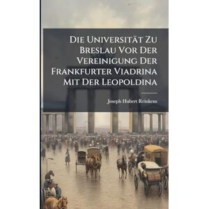 Reinkens, Joseph Hubert Die Universität Zu Breslau Vor Der Vereinigung Der Frankfurter Viadrina Mit Der Leopoldina Reinkens, Joseph Hubert Die Universität Zu Breslau Vor Der Vereinigung Der Frankfurter Viadrina Mit Der Leopoldina