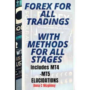 Mcginley, Anna C FOREX FOR ALL TRADINGS WITH METHODS FOR ALL STAGES: Includes MT4 and MT5 ELUCIDATION Mcginley, Anna C FOREX FOR ALL TRADINGS WITH METHODS FOR ALL STAGES: Includes MT4 and MT5 ELUCIDATION
