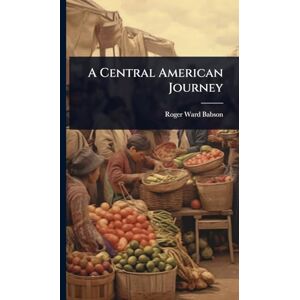 Babson, Roger Ward A Central American Journey Babson, Roger Ward A Central American Journey