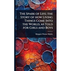 Morley, Margaret Warner The Spark of Life; the Story of how Living Things Come Into the World, as Told for Girls and Boys Morley, Margaret Warner The Spark of Life; the Story of how Living Things Come Into the World, as Told for Girls and Boys
