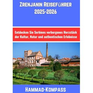 Kompass, Hammad Zrenjanin Reiseführer 2025-2026: Entdecken Sie Serbiens verborgenes Herzstück der Kultur, Natur und authentischen Erlebnisse Kompass, Hammad Zrenjanin Reiseführer 2025-2026: Entdecken Sie Serbiens verborgenes Herzstück der Kultur, Natur und authentischen Erlebnisse