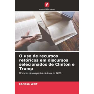 Wolf, Larissa O uso de recursos retóricos em discursos selecionados de Clinton e Trump: Discurso da campanha eleitoral de 2016 Wolf, Larissa O uso de recursos retóricos em discursos selecionados de Clinton e Trump: Discurso da campanha eleitoral de 2016