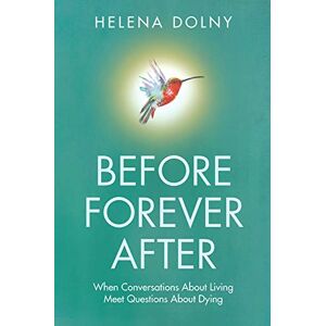Dolny, Helena Before Forever After: When Conversations About Living Meet Questions About Dying: When conversations about living meets questions about dying Dolny, Helena Before Forever After: When Conversations About Living Meet Questions About Dying: When conversations about living meets questions about dying