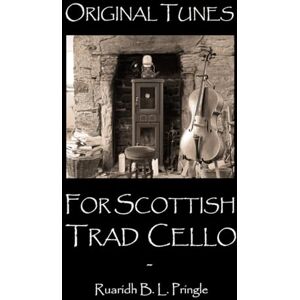 Pringle, Ruaridh B. L. Original Tunes for Scottish Trad Cello: sheet music for cello in the Scottish folk tradition Pringle, Ruaridh B. L. Original Tunes for Scottish Trad Cello: sheet music for cello in the Scottish folk tradition
