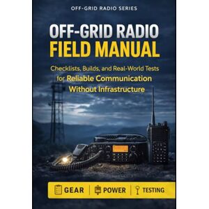 Rodgers Jr., David A. Off-Grid Radio Field Manual: Checklists, Builds, and Real-World Tests for Reliable Communication Without Infrastructure (Off-Grid Radio Series) Rodgers Jr., David A. Off-Grid Radio Field Manual: Checklists, Builds, and Real-World Tests for Reliable Communication Without Infrastructure (Off-Grid Radio Series)