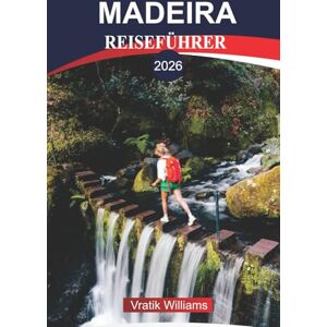 Williams, Vratik MADEIRA REISEFÜHRER 2026: Madeira Urlaub: Insel des ewigen Frühlings – Natur, Kultur & Abenteuer warten auf Sie Williams, Vratik MADEIRA REISEFÜHRER 2026: Madeira Urlaub: Insel des ewigen Frühlings – Natur, Kultur & Abenteuer warten auf Sie