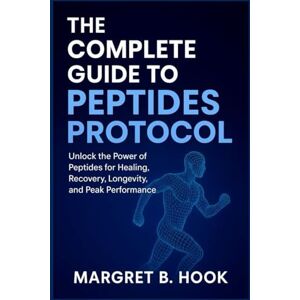 B. Hook, Margret THE COMPLETE GUIDE TO PEPTIDES PROTOCOL: Unlock the Power of Peptides for Healing, Recovery, Longevity, and Peak Performance B. Hook, Margret THE COMPLETE GUIDE TO PEPTIDES PROTOCOL: Unlock the Power of Peptides for Healing, Recovery, Longevity, and Peak Performance