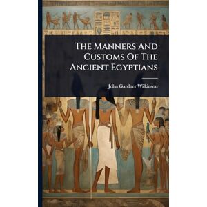 The Manners And Customs Of The Ancient Egyptians The Manners And Customs Of The Ancient Egyptians