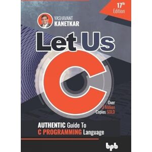 Kanetkar, Yashavant Let Us C: Authentic Guide to C PROGRAMMING Language 17th Edition (English Edition): 17 Kanetkar, Yashavant Let Us C: Authentic Guide to C PROGRAMMING Language 17th Edition (English Edition): 17