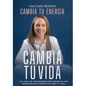 Mederos, Ana Laura CAMBIA TU ENERGÍA, CAMBIA TU VIDA.: Una guía de transformación personal con herramientas prácticas para tu vida Mederos, Ana Laura CAMBIA TU ENERGÍA, CAMBIA TU VIDA.: Una guía de transformación personal con herramientas prácticas para tu vida