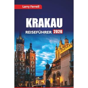 Ferrell, Larry KRAKAU REISEFÜHRER 2026: Erkunden Sie historische Stätten, kulturelle Erlebnisse, kulinarische Touren, lokale Tipps, Routen und die besten Aktivitäten in einer polnischen Stadt Ferrell, Larry KRAKAU REISEFÜHRER 2026: Erkunden Sie historische Stätten, kulturelle Erlebnisse, kulinarische Touren, lokale Tipps, Routen und die besten Aktivitäten in einer polnischen Stadt